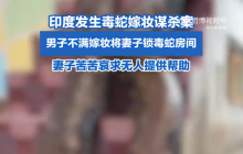 印度男子不满嫁妆将妻子锁毒蛇房间 丈夫等7人涉事被查