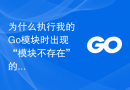 为什么执行我的Go模块时出现“模块不存在”的错误？