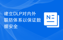 建立DLP对内外联防体系以保证数据安全