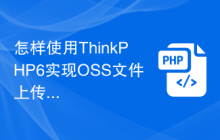 怎样使用ThinkPHP6实现OSS文件上传和下载操作？