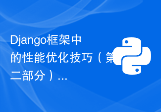 Django框架中的性能优化技巧（第二部分）