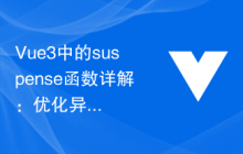 Vue3中的suspense函数详解：优化异步数据加载