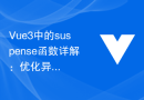 Vue3中的suspense函数详解：优化异步数据加载