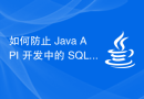 如何防止 Java API 开发中的 SQL 注入攻击？