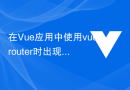 在Vue应用中使用vue-router时出现“Error: 