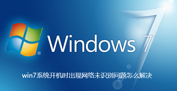 win7系統開機時出現網路未識別問題怎麼解決