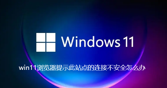 win11浏览器提示此站点的连接不安全怎么办