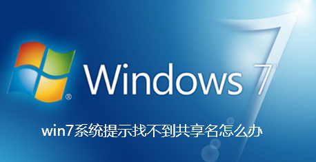 win7系统提示找不到共享名怎么办