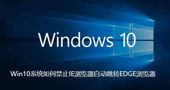 Win10系统如何禁止IE浏览器自动跳转EDGE浏览器