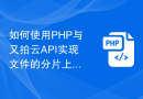 如何使用PHP与又拍云API实现文件的分片上传和断点续传的功能