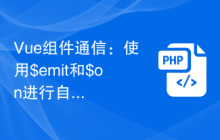 Vue组件通信：使用$emit和$on进行自定义事件通信