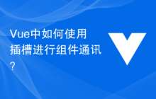 Vue中如何使用插槽进行组件通讯？