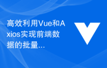 高效利用Vue和Axios实现前端数据的批量处理