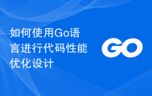 如何使用Go语言进行代码性能优化设计