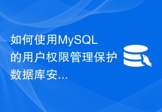 Cara menggunakan pengurusan hak pengguna MySQL untuk melindungi keselamatan pangkalan data