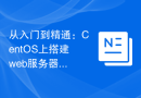 从入门到精通：CentOS上搭建web服务器的方法与技巧