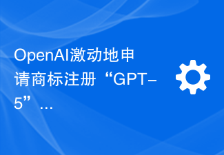 OpenAI激动地申请商标注册“GPT-5”,为AI领域引发新浪潮