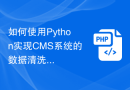 如何使用Python实现CMS系统的数据清洗功能
