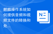 麒麟操作系统如何提供音频和视频文件的转换和处理？