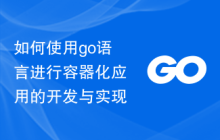 如何使用go语言进行容器化应用的开发与实现