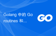 Golang 中的 Goroutines 和 Channels 实现并发通信