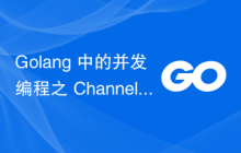 Golang 中的并发编程之 Channels