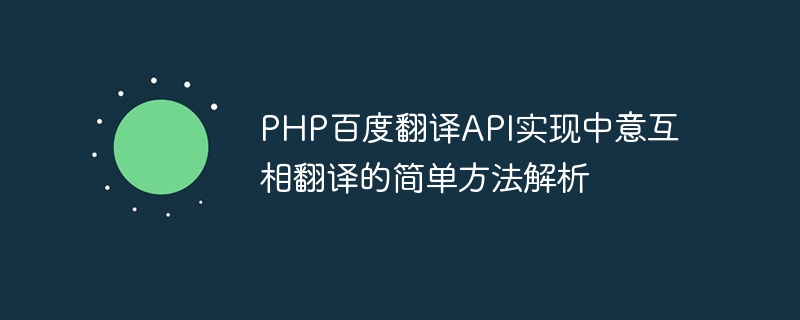 PHP百度翻译API实现中意互相翻译的简单方法解析