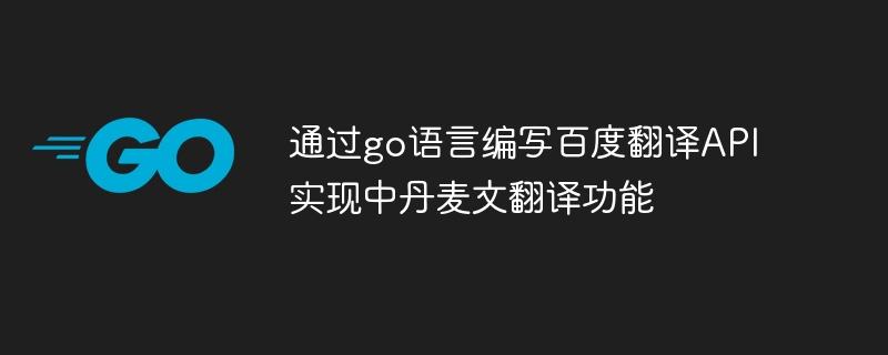 通过go语言编写百度翻译API实现中丹麦文翻译功能