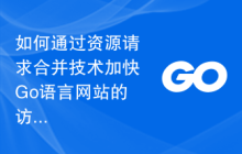 如何通过资源请求合并技术加快Go语言网站的访问速度？