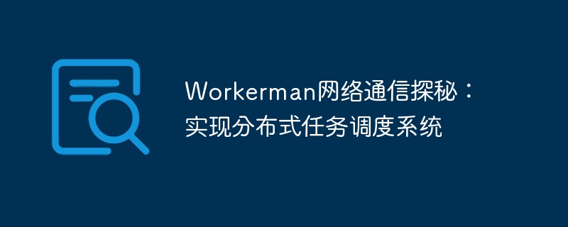 Workerman网络通信探秘：实现分布式任务调度系统