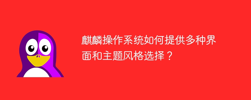 麒麟作業系統如何提供多種介面和主題風格選擇？