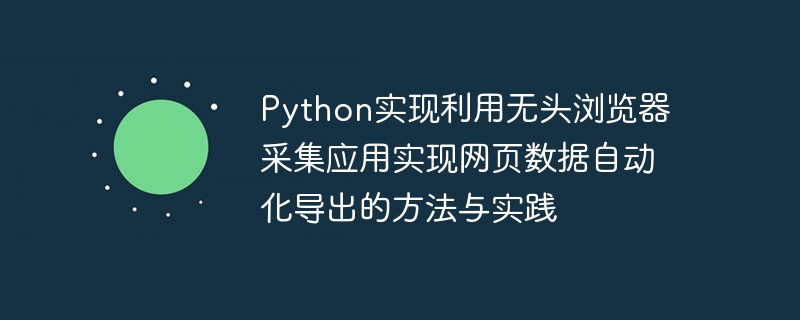 Python实现利用无头浏览器采集应用实现网页数据自动化导出的方法与实践