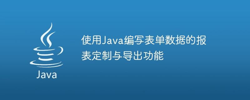 使用java编写表单数据的报表定制与导出功能