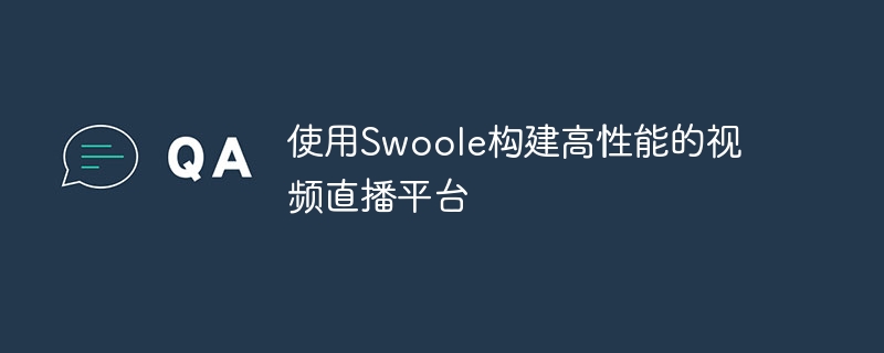 使用Swoole构建高性能的视频直播平台