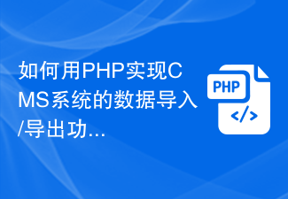 如何用PHP实现CMS系统的数据导入/导出功能