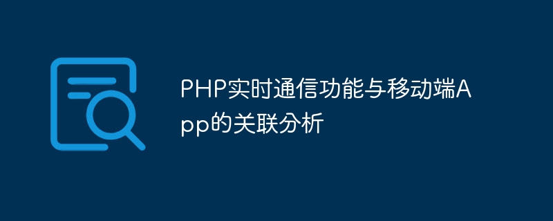 php实时通信功能与移动端app的关联分析