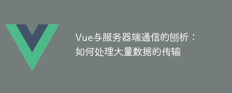 vue与服务器端通信的刨析：如何处理大量数据的传输