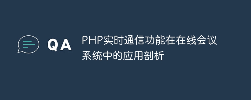 PHP实时通信功能在在线会议系统中的应用剖析
