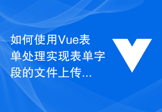 如何使用Vue表单处理实现表单字段的文件上传