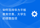 如何选择华为平板教育优惠，大学生的理想选项