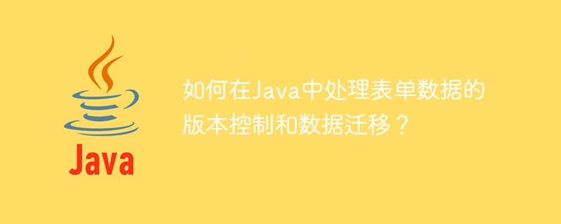 如何在Java中處理表單資料的版本控制和資料遷移？