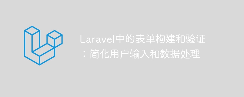 laravel中的表单构建和验证：简化用户输入和数据处理