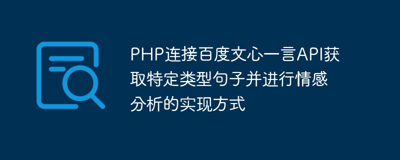 Baidu Wenxin Yiyan API를 PHP와 연결하여 특정 유형의 문장을 얻고 감정 분석을 수행하는 방법