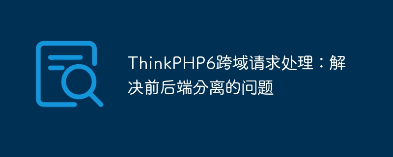 ThinkPHP6跨域請求處理：解決前后端分離的問題-小浪學習網