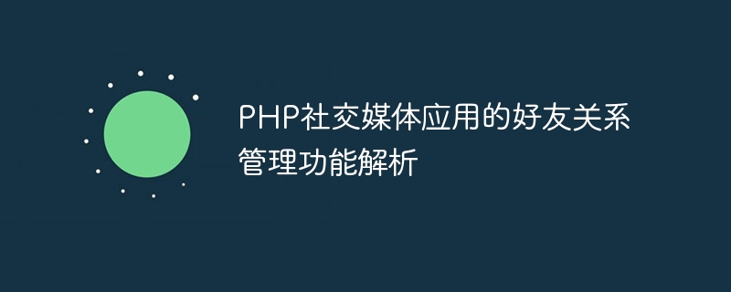 php社交媒体应用的好友关系管理功能解析
