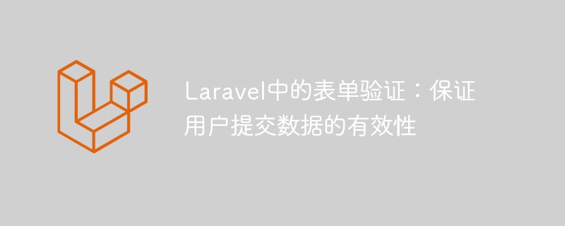 laravel中的表单验证：保证用户提交数据的有效性