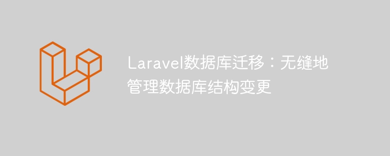 laravel数据库迁移：无缝地管理数据库结构变更
