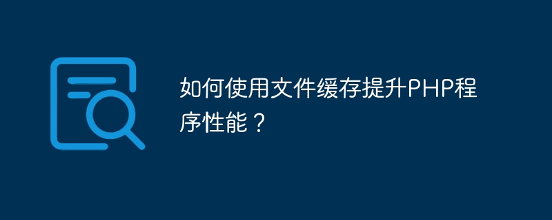 如何使用文件缓存提升php程序性能？