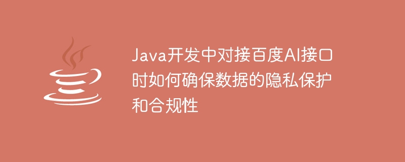 java开发中对接百度ai接口时如何确保数据的隐私保护和合规性
