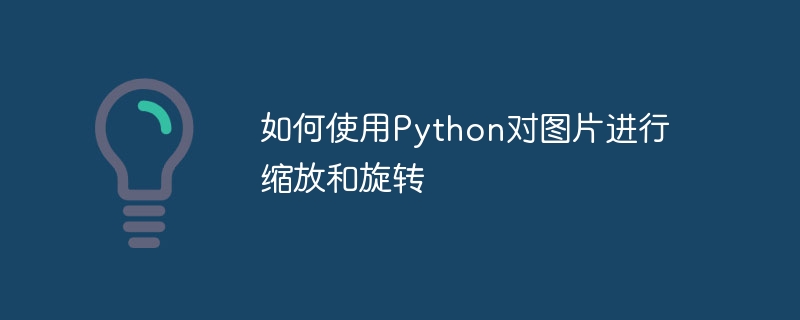 如何使用python对图片进行缩放和旋转